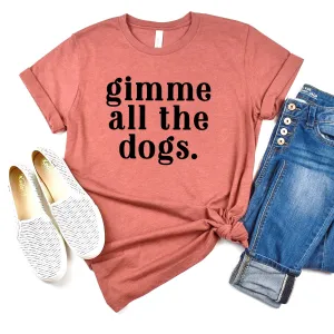 Gimme All the Dogs Shirt - gift for dog lover - dog mom shirt -  Bella Canvas dog lover shirt - dog gift for her - dog lover tshirt