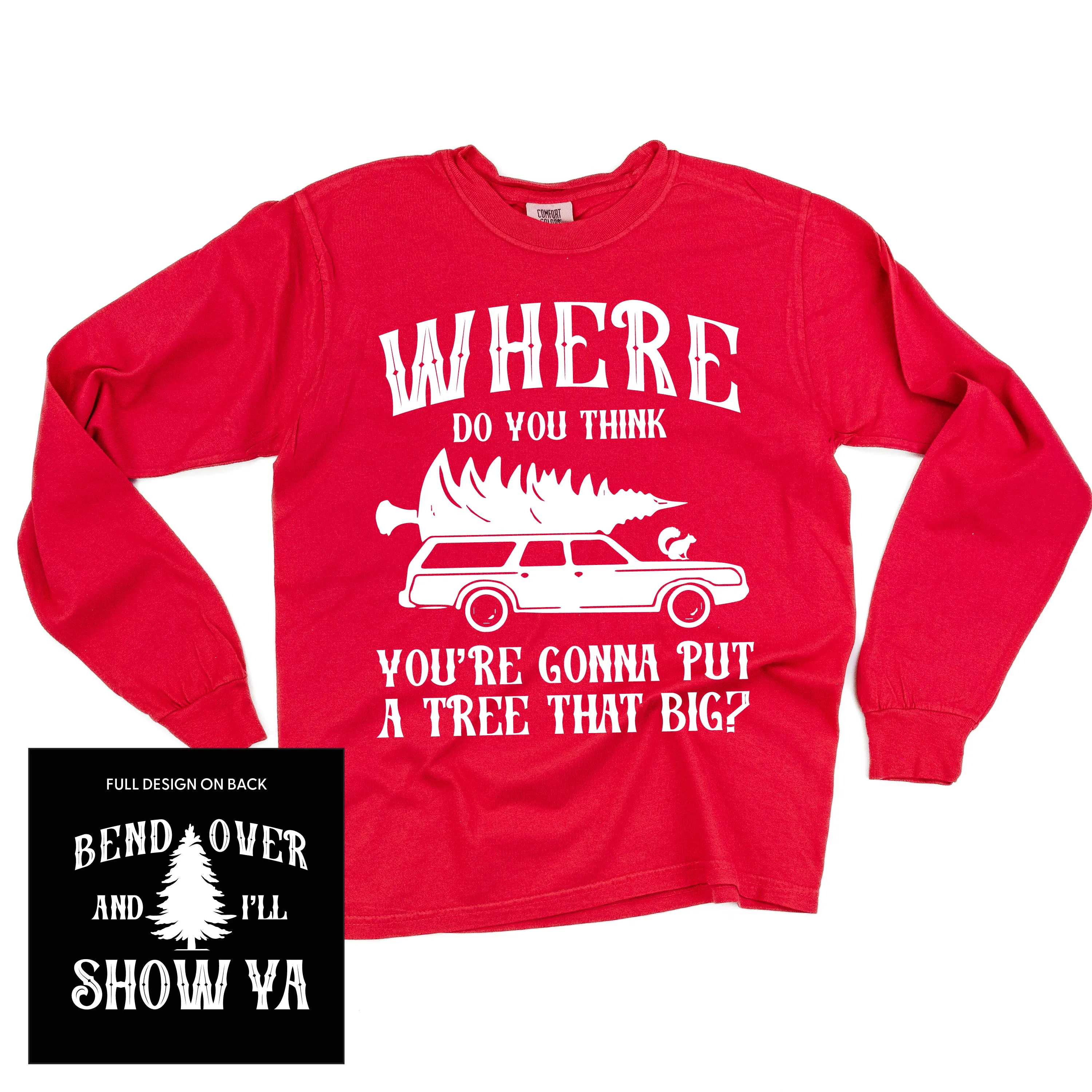 Where Do You Think You're Gonna Put A Tree That Big? - Bend Over And I'll Show Ya (f&b) - LONG SLEEVE Comfort Colors Tee