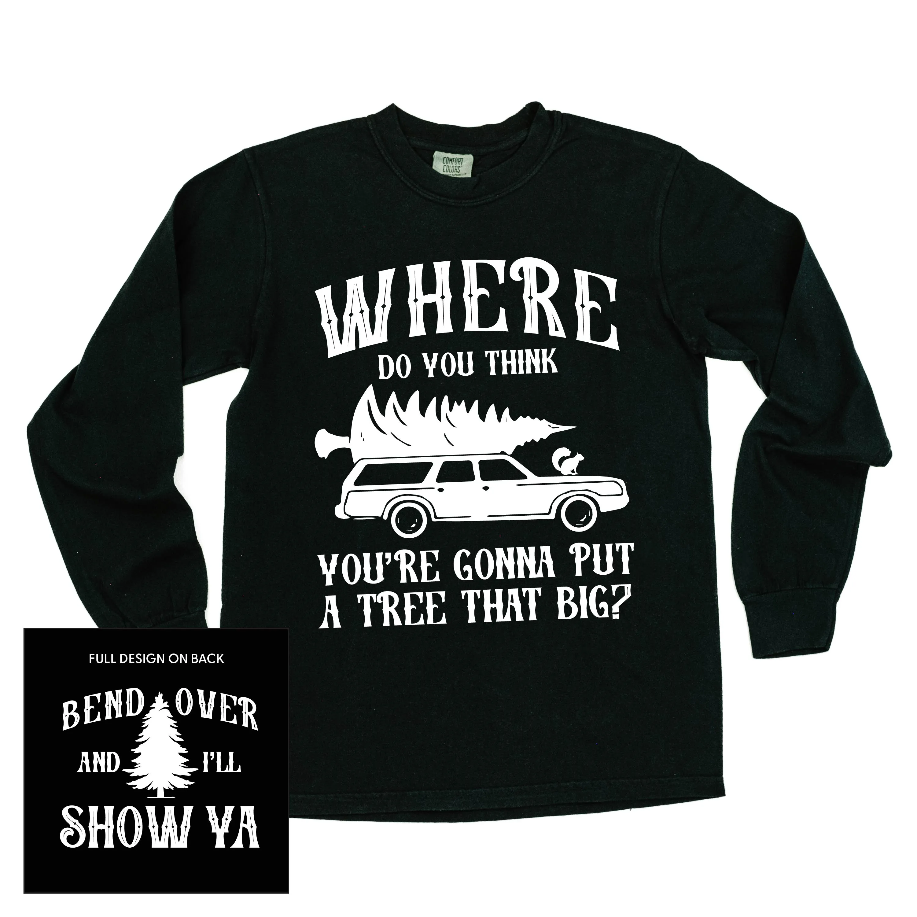 Where Do You Think You're Gonna Put A Tree That Big? - Bend Over And I'll Show Ya (f&b) - LONG SLEEVE Comfort Colors Tee