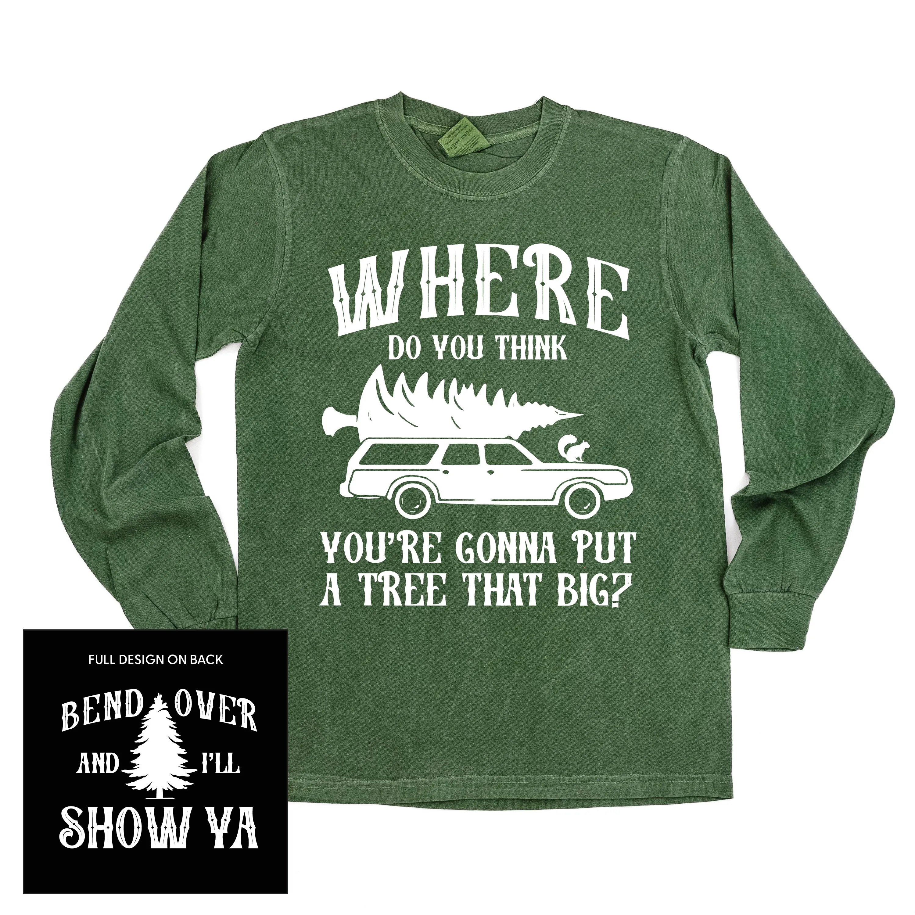 Where Do You Think You're Gonna Put A Tree That Big? - Bend Over And I'll Show Ya (f&b) - LONG SLEEVE Comfort Colors Tee