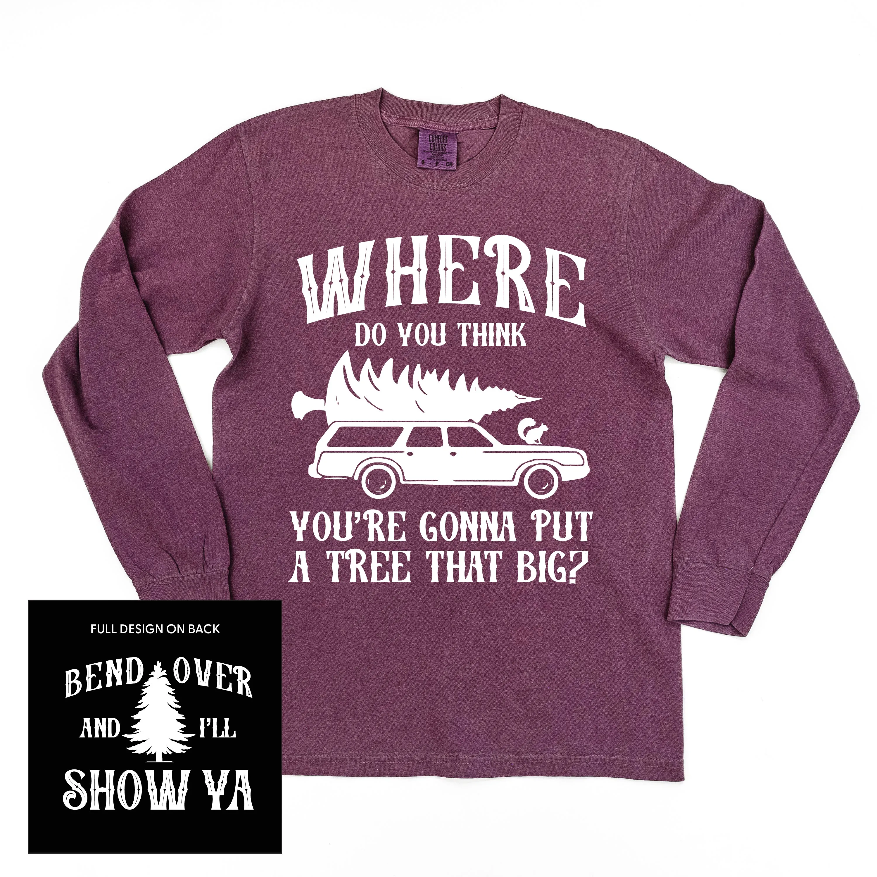 Where Do You Think You're Gonna Put A Tree That Big? - Bend Over And I'll Show Ya (f&b) - LONG SLEEVE Comfort Colors Tee