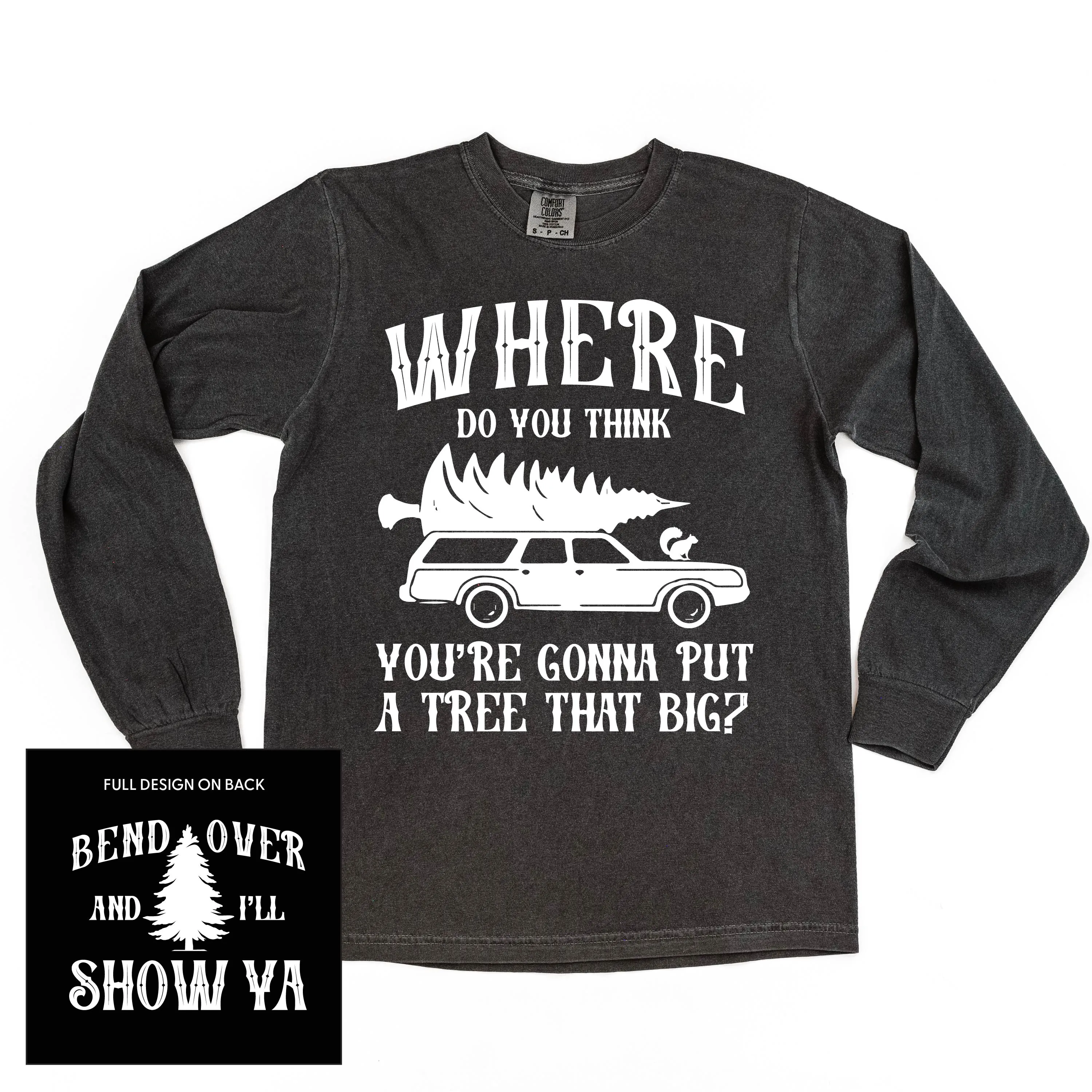 Where Do You Think You're Gonna Put A Tree That Big? - Bend Over And I'll Show Ya (f&b) - LONG SLEEVE Comfort Colors Tee