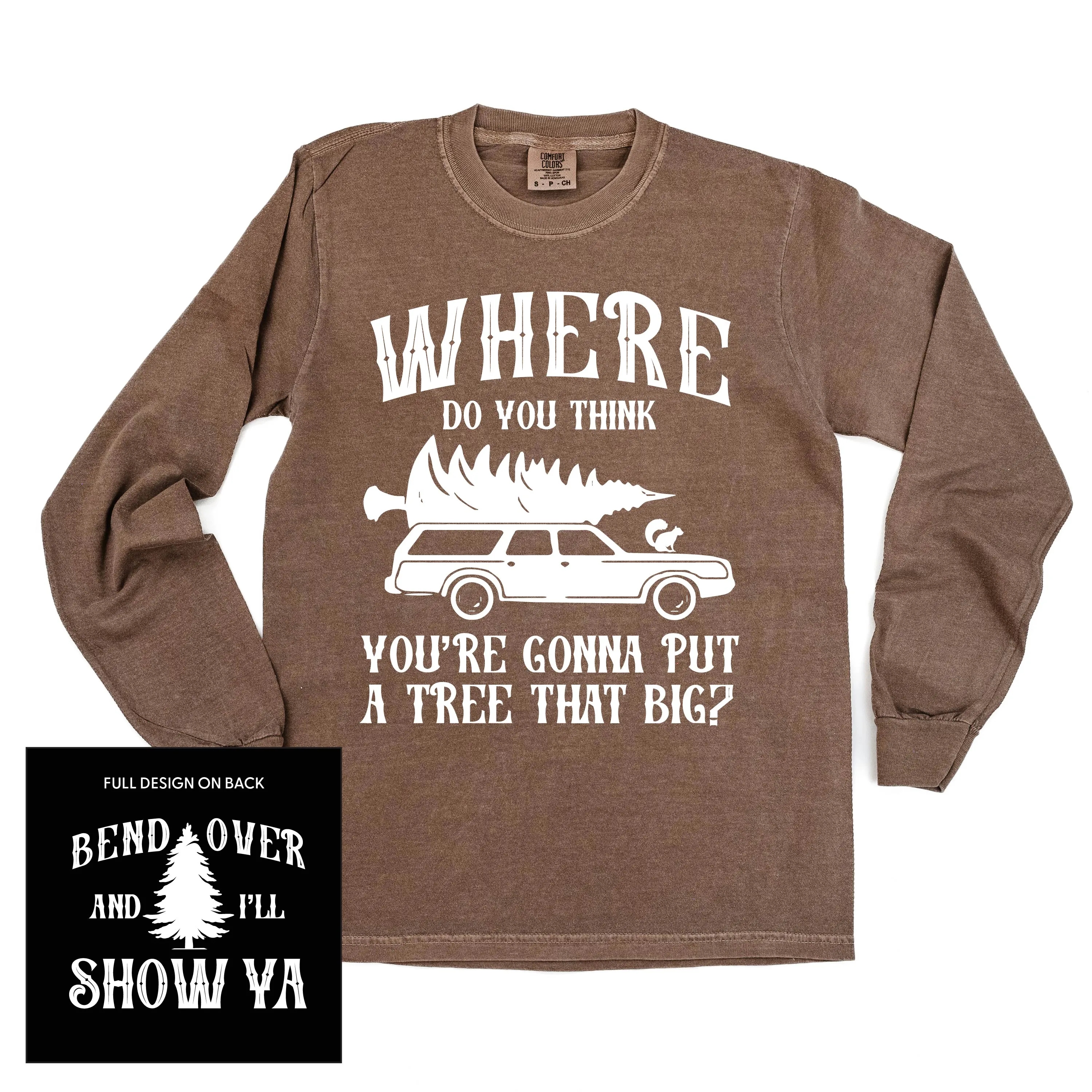 Where Do You Think You're Gonna Put A Tree That Big? - Bend Over And I'll Show Ya (f&b) - LONG SLEEVE Comfort Colors Tee