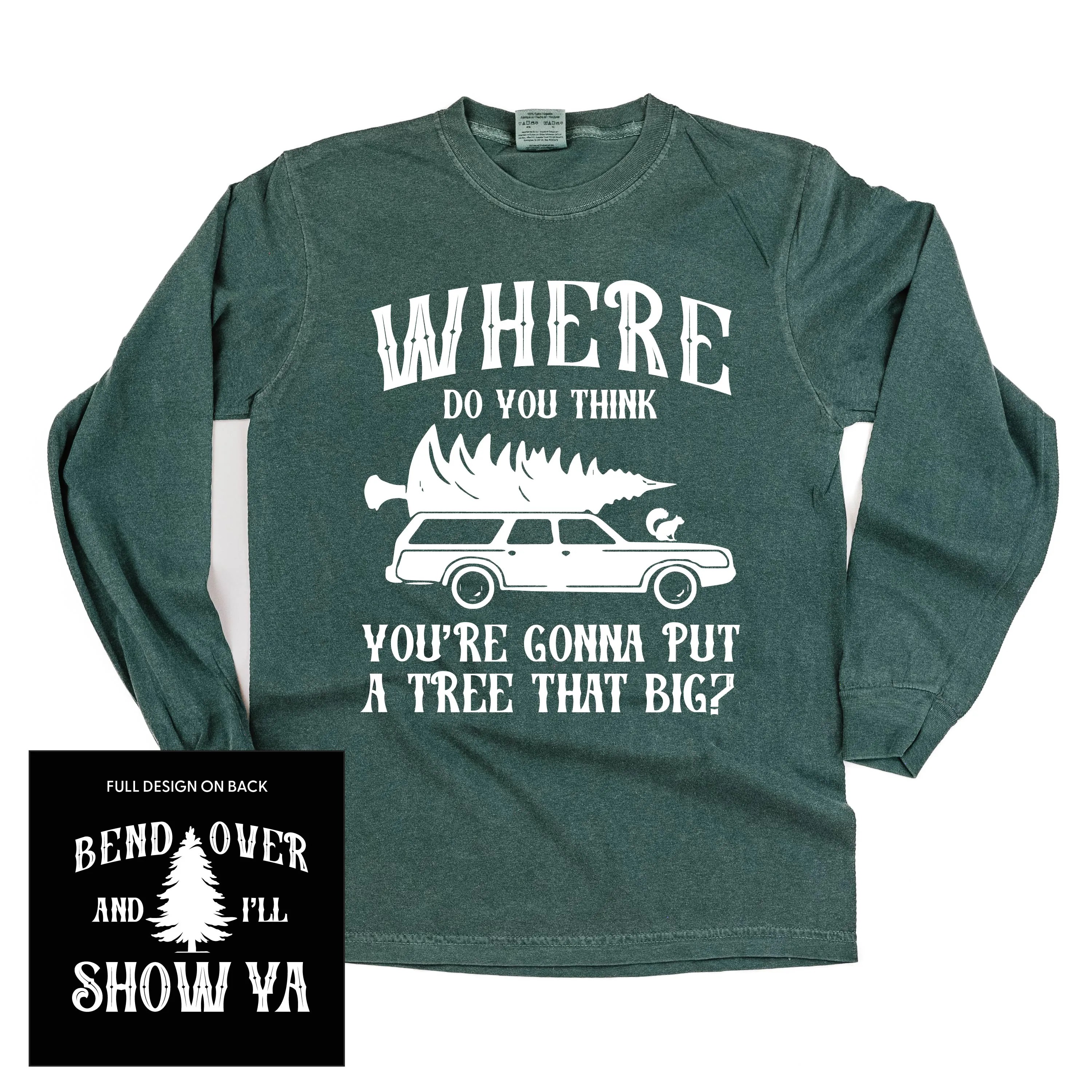 Where Do You Think You're Gonna Put A Tree That Big? - Bend Over And I'll Show Ya (f&b) - LONG SLEEVE Comfort Colors Tee