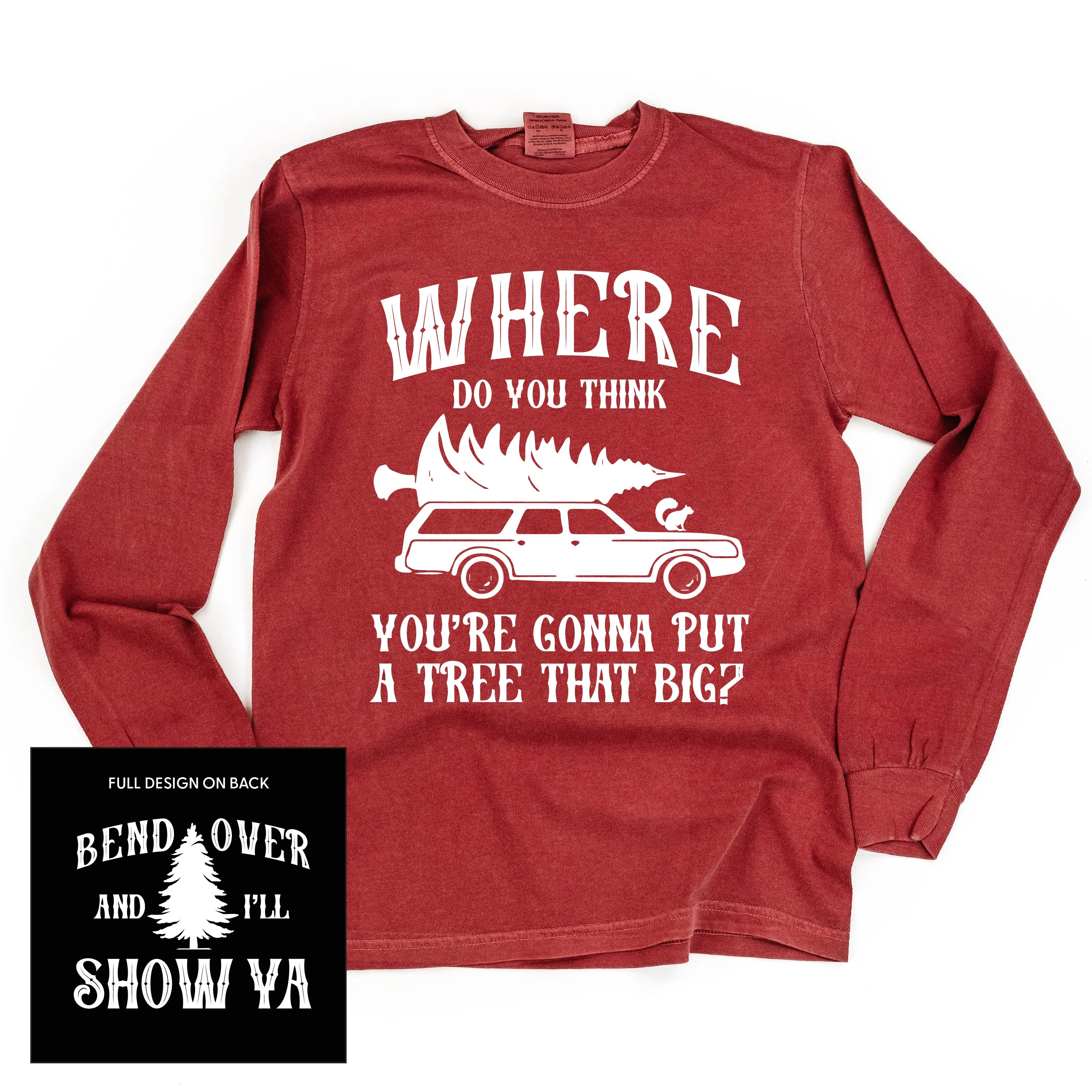 Where Do You Think You're Gonna Put A Tree That Big? - Bend Over And I'll Show Ya (f&b) - LONG SLEEVE Comfort Colors Tee